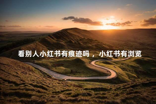 看别人小红书有痕迹吗 ，小红书有浏览足迹吗